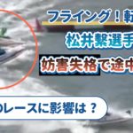 競艇ボートレース松井繁フライング妨害失格転覆G1福岡アイキャッチ-